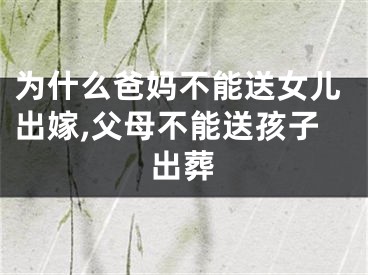 为什么爸妈不能送女儿出嫁,父母不能送孩子出葬