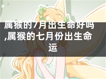 属猴的7月出生命好吗,属猴的七月份出生命运