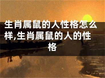 生肖属鼠的人性格怎么样,生肖属鼠的人的性格