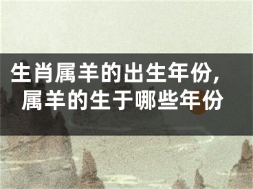 生肖属羊的出生年份,属羊的生于哪些年份