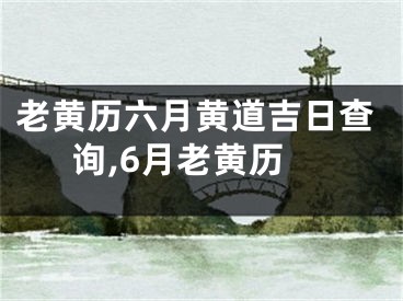 老黄历六月黄道吉日查询,6月老黄历