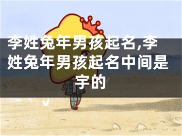 李姓兔年男孩起名,李姓兔年男孩起名中间是宇的