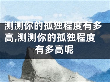 测测你的孤独程度有多高,测测你的孤独程度有多高呢