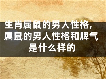 生肖属鼠的男人性格,属鼠的男人性格和脾气是什么样的