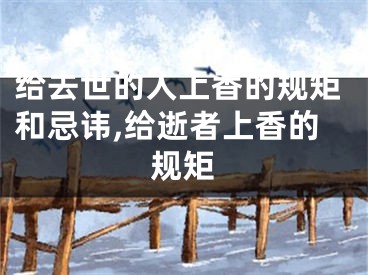 给去世的人上香的规矩和忌讳,给逝者上香的规矩