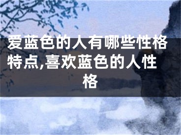 爱蓝色的人有哪些性格特点,喜欢蓝色的人性格