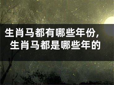 生肖马都有哪些年份,生肖马都是哪些年的