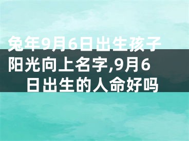 兔年9月6日出生孩子阳光向上名字,9月6日出生的人命好吗