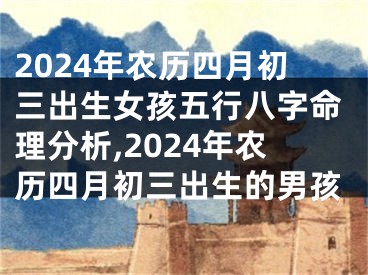 2024年农历四月初三出生女孩五行八字命理分析,2024年农历四月初三出生的男孩