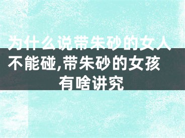 为什么说带朱砂的女人不能碰,带朱砂的女孩有啥讲究