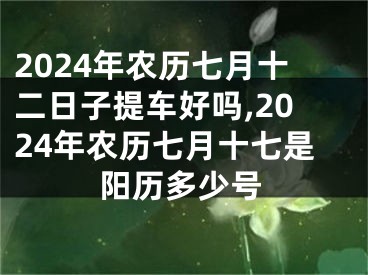 2024年农历七月十二日子提车好吗,2024年农历七月十七是阳历多少号