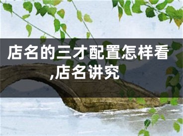 店名的三才配置怎样看,店名讲究