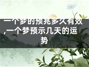 一个梦的预兆多久有效,一个梦预示几天的运势