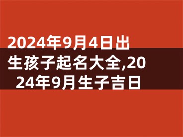 2024年9月4日出生孩子起名大全,2024年9月生子吉日