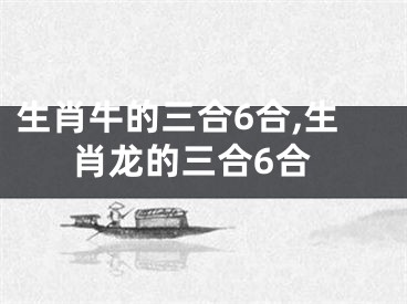 生肖牛的三合6合,生肖龙的三合6合