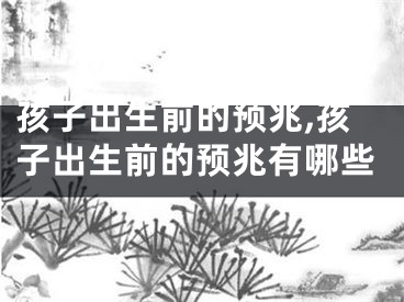 孩子出生前的预兆,孩子出生前的预兆有哪些