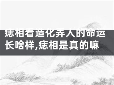 痣相看造化弄人的命运长啥样,痣相是真的嘛