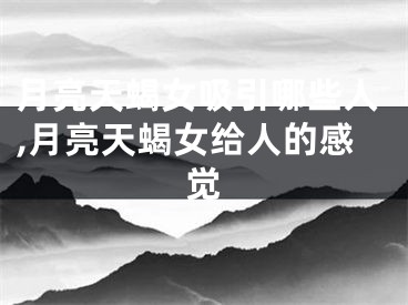 月亮天蝎女吸引哪些人,月亮天蝎女给人的感觉