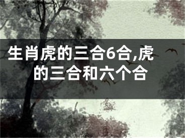 生肖虎的三合6合,虎的三合和六个合
