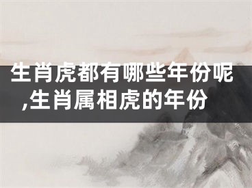 生肖虎都有哪些年份呢,生肖属相虎的年份