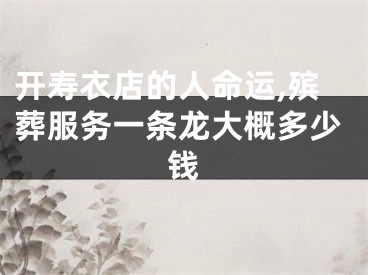 开寿衣店的人命运,殡葬服务一条龙大概多少钱