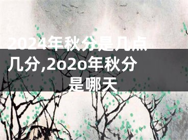 2024年秋分是几点几分,2o2o年秋分是哪天