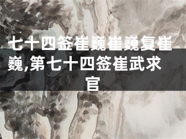 七十四签崔巍崔巍复崔巍,第七十四签崔武求官
