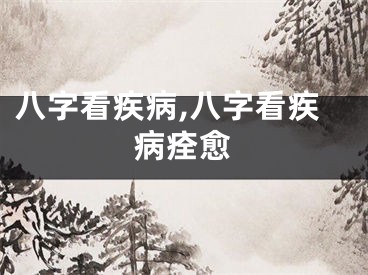 八字看疾病,八字看疾病痊愈