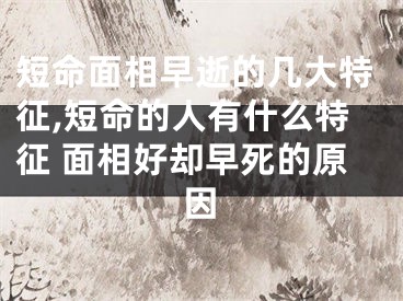 短命面相早逝的几大特征,短命的人有什么特征 面相好却早死的原因