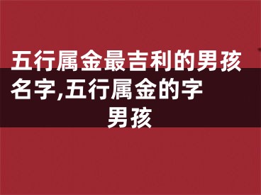 五行属金最吉利的男孩名字,五行属金的字 男孩