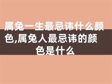 属兔一生最忌讳什么颜色,属兔人最忌讳的颜色是什么