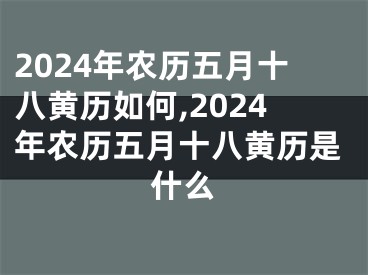 2024年农历五月十八黄历如何,2024年农历五月十八黄历是什么