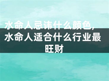 水命人忌讳什么颜色,水命人适合什么行业最旺财
