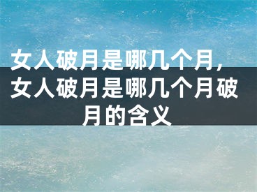 女人破月是哪几个月,女人破月是哪几个月破月的含义