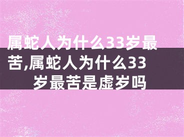 属蛇人为什么33岁最苦,属蛇人为什么33岁最苦是虚岁吗