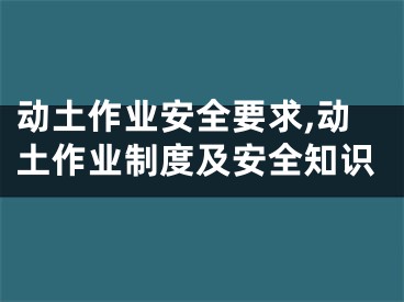 动土作业安全要求,动土作业制度及安全知识