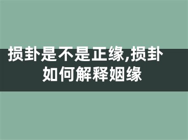 损卦是不是正缘,损卦如何解释姻缘