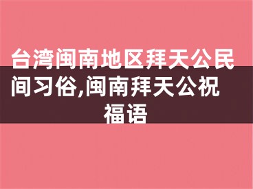 台湾闽南地区拜天公民间习俗,闽南拜天公祝福语