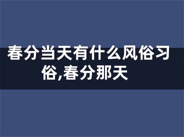 春分当天有什么风俗习俗,春分那天