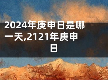 2024年庚申日是哪一天,2121年庚申日