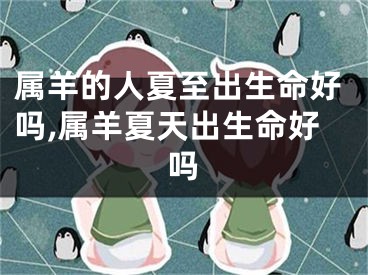 属羊的人夏至出生命好吗,属羊夏天出生命好吗