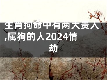 生肖狗命中有两大贵人,属狗的人2024情劫