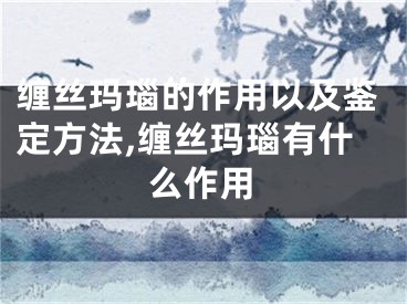 缠丝玛瑙的作用以及鉴定方法,缠丝玛瑙有什么作用