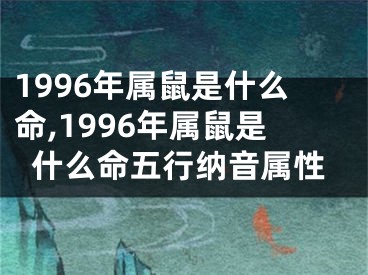 1996年属鼠是什么命,1996年属鼠是什么命五行纳音属性
