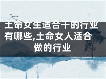 土命女生适合干的行业有哪些,土命女人适合做的行业