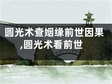 圆光术查姻缘前世因果,圆光术看前世