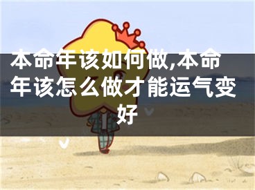本命年该如何做,本命年该怎么做才能运气变好