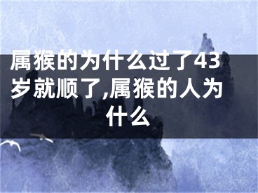属猴的为什么过了43岁就顺了,属猴的人为什么