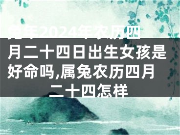 兔年2024年农历四月二十四日出生女孩是好命吗,属兔农历四月二十四怎样