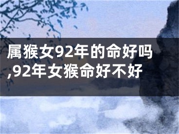 属猴女92年的命好吗,92年女猴命好不好
